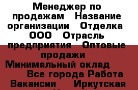 Менеджер по продажам › Название организации ­ Отделка, ООО › Отрасль предприятия ­ Оптовые продажи › Минимальный оклад ­ 25 500 - Все города Работа » Вакансии   . Иркутская обл.,Иркутск г.